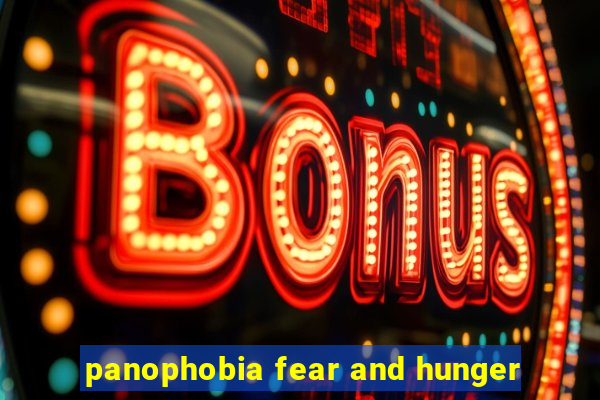 panophobia fear and hunger